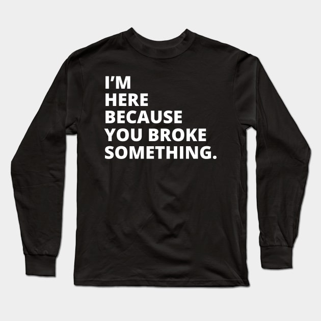 Im Here Because You Broke Something Long Sleeve T-Shirt by Illustradise